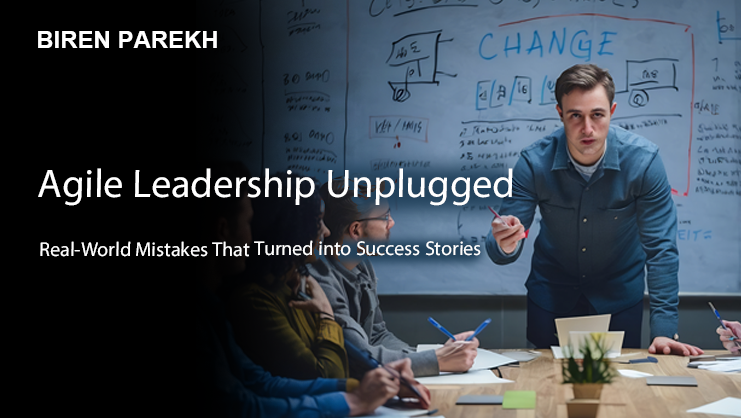Agile Leadership Unplugged: Real-World Mistakes That Turned into Success Stories